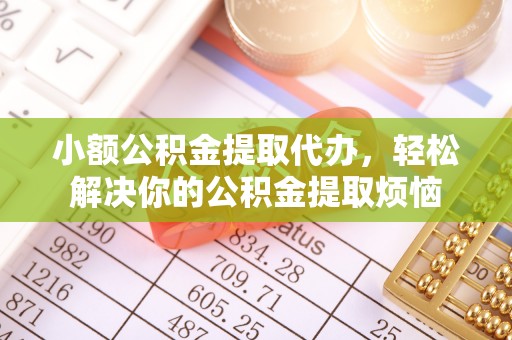 封丘小额公积金提取代办，轻松解决你的公积金提取烦恼