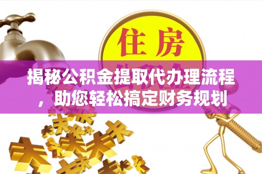 封丘揭秘公积金提取代办理流程，助您轻松搞定财务规划
