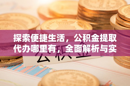 封丘探索便捷生活，公积金提取代办哪里有，全面解析与实用指南
