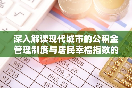 封丘深入解读现代城市的公积金管理制度与居民幸福指数的关联