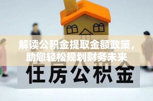 封丘解读公积金提取金额政策，助您轻松规划财务未来