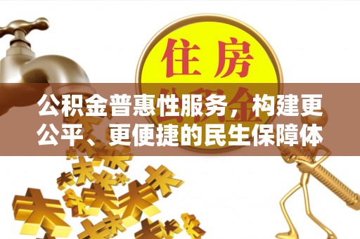 封丘公积金普惠性服务，构建更公平、更便捷的民生保障体系