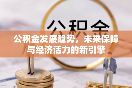 封丘公积金发展趋势，未来保障与经济活力的新引擎
