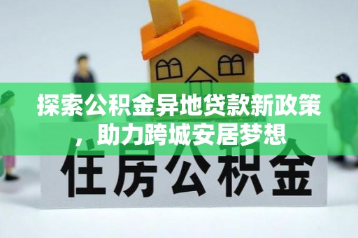 封丘探索公积金异地贷款新政策，助力跨城安居梦想