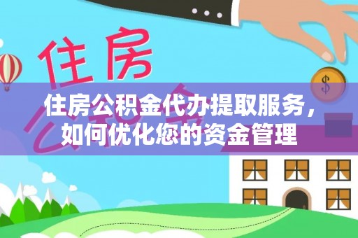封丘住房公积金代办提取服务，如何优化您的资金管理