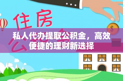 封丘私人代办提取公积金，高效便捷的理财新选择