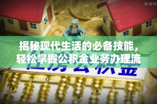 封丘揭秘现代生活的必备技能，轻松掌握公积金业务办理流程