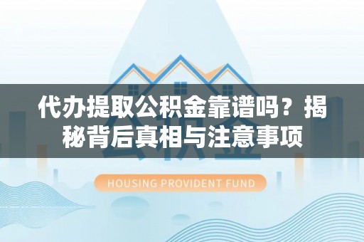 封丘代办提取公积金靠谱吗？揭秘背后真相与注意事项