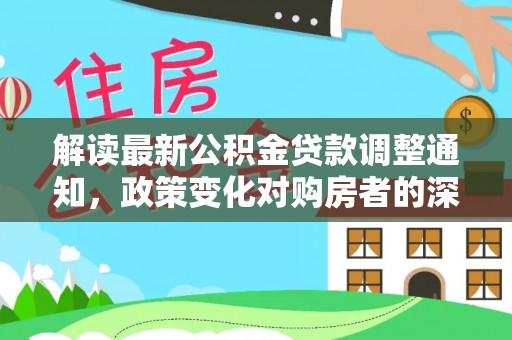 封丘解读最新公积金贷款调整通知，政策变化对购房者的深远影响