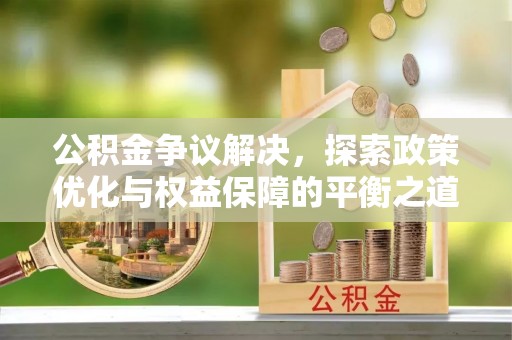 封丘公积金争议解决，探索政策优化与权益保障的平衡之道