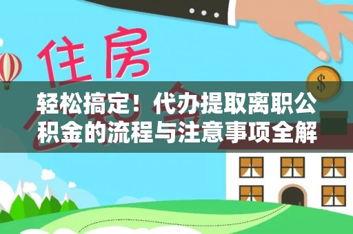 封丘轻松搞定！代办提取离职公积金的流程与注意事项全解析