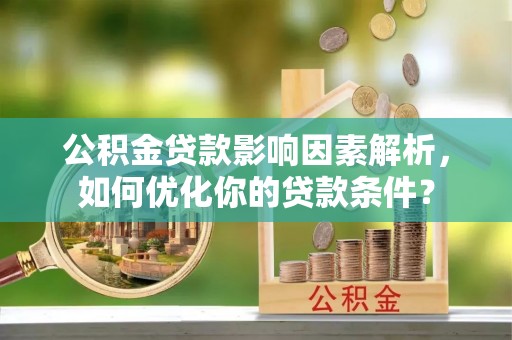 封丘公积金贷款影响因素解析，如何优化你的贷款条件？