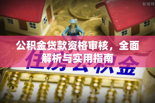 封丘公积金贷款资格审核，全面解析与实用指南