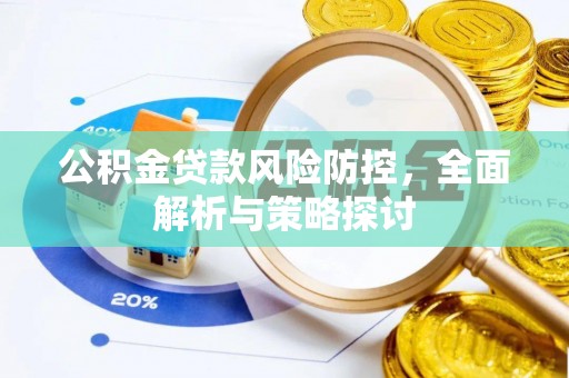 封丘公积金贷款风险防控，全面解析与策略探讨