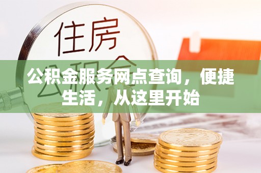 封丘公积金服务网点查询，便捷生活，从这里开始