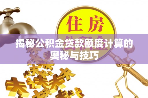 封丘揭秘公积金贷款额度计算的奥秘与技巧