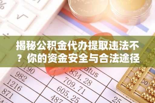 封丘揭秘公积金代办提取违法不？你的资金安全与合法途径解析