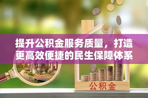 封丘提升公积金服务质量，打造更高效便捷的民生保障体系