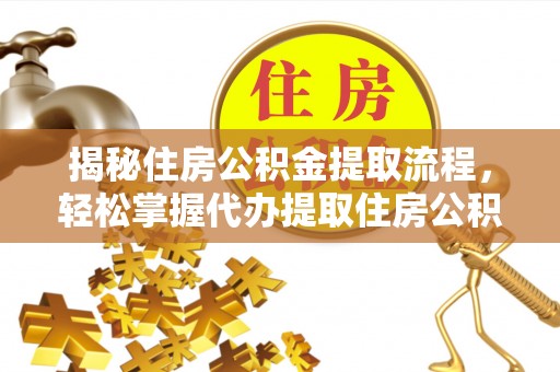 封丘揭秘住房公积金提取流程，轻松掌握代办提取住房公积金技巧