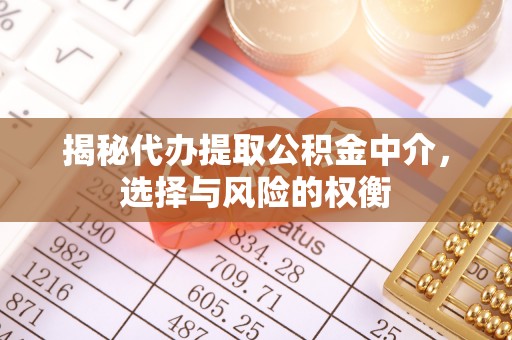 封丘揭秘代办提取公积金中介，选择与风险的权衡
