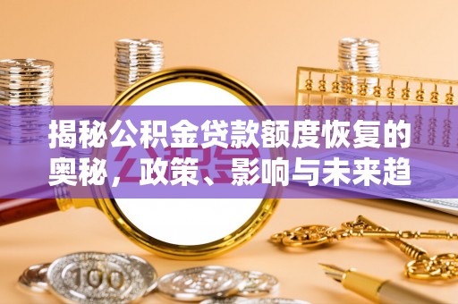 封丘揭秘公积金贷款额度恢复的奥秘，政策、影响与未来趋势