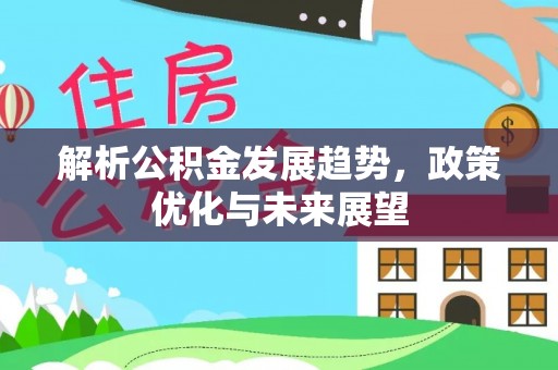封丘解析公积金发展趋势，政策优化与未来展望