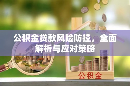 封丘公积金贷款风险防控，全面解析与应对策略