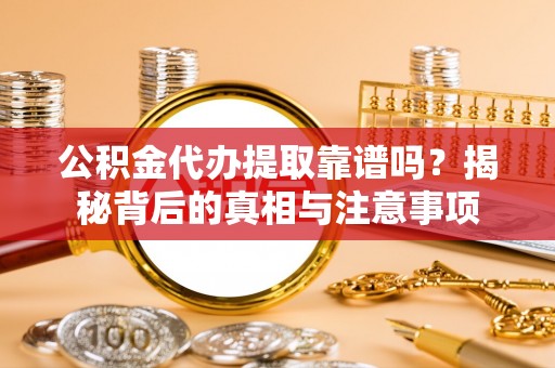 封丘公积金代办提取靠谱吗？揭秘背后的真相与注意事项