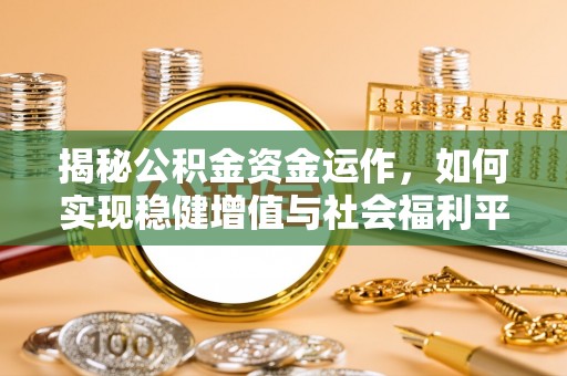 封丘揭秘公积金资金运作，如何实现稳健增值与社会福利平衡