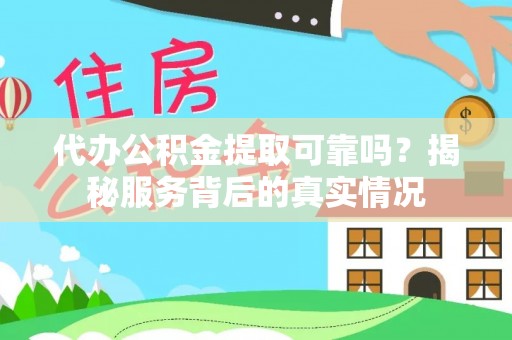 封丘代办公积金提取可靠吗？揭秘服务背后的真实情况