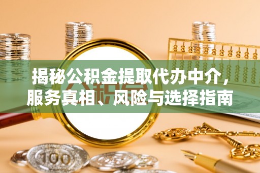 封丘揭秘公积金提取代办中介，服务真相、风险与选择指南