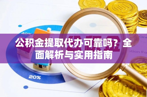 封丘公积金提取代办可靠吗？全面解析与实用指南