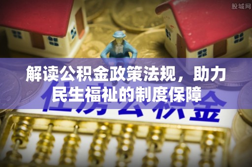 封丘解读公积金政策法规，助力民生福祉的制度保障