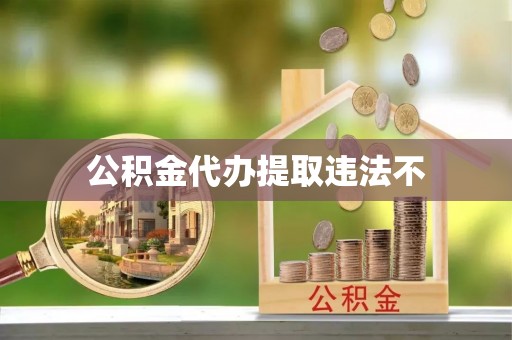 封丘公积金代办提取违法不