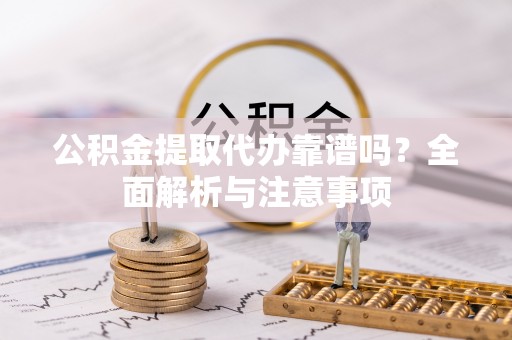 封丘公积金提取代办靠谱吗？全面解析与注意事项