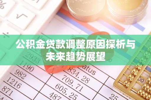 封丘公积金贷款调整原因探析与未来趋势展望