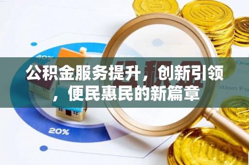 封丘公积金服务提升，创新引领，便民惠民的新篇章