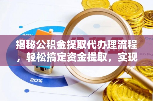封丘揭秘公积金提取代办理流程，轻松搞定资金提取，实现财务自由