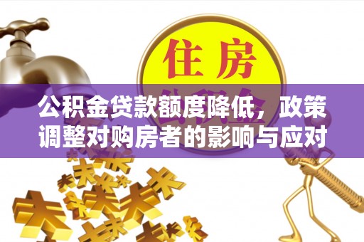 封丘公积金贷款额度降低，政策调整对购房者的影响与应对策略