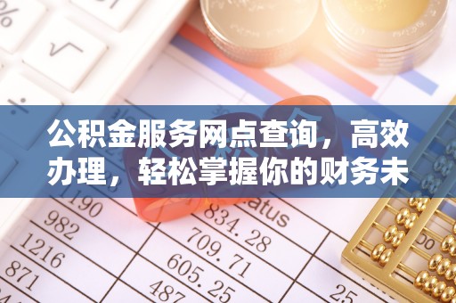 封丘公积金服务网点查询，高效办理，轻松掌握你的财务未来
