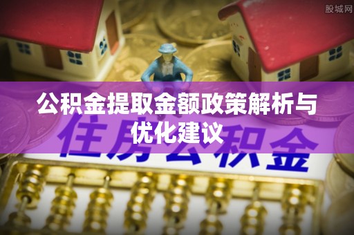 封丘公积金提取金额政策解析与优化建议
