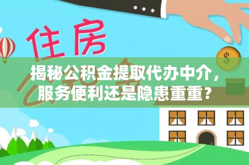 封丘揭秘公积金提取代办中介，服务便利还是隐患重重？