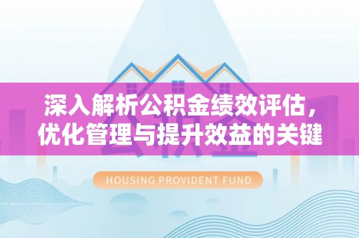 封丘深入解析公积金绩效评估，优化管理与提升效益的关键路径