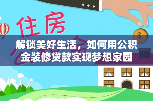 封丘解锁美好生活，如何用公积金装修贷款实现梦想家园