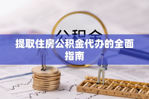 封丘提取住房公积金代办的全面指南