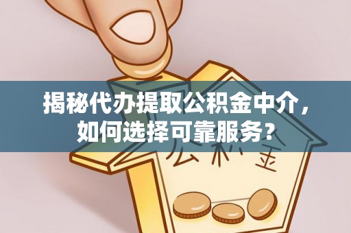 封丘揭秘代办提取公积金中介，如何选择可靠服务？