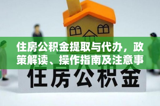 封丘住房公积金提取与代办，政策解读、操作指南及注意事项