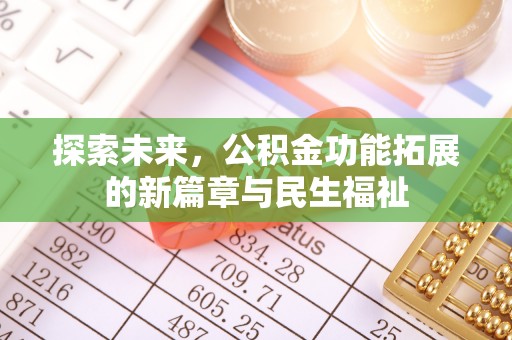封丘探索未来，公积金功能拓展的新篇章与民生福祉