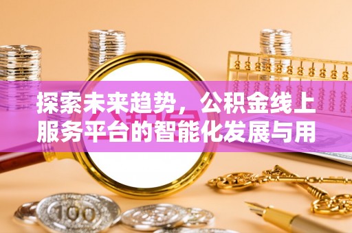 封丘探索未来趋势，公积金线上服务平台的智能化发展与用户便利性提升