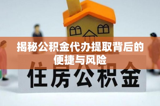 封丘揭秘公积金代办提取背后的便捷与风险